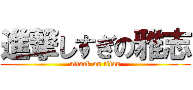 進撃しすぎの雅志 (attack on titan)