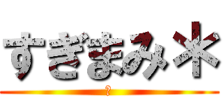 すぎまみ＊ (　)