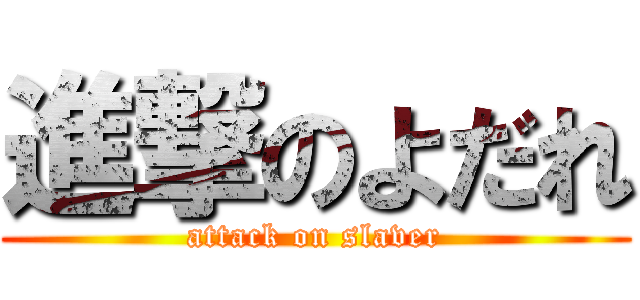 進撃のよだれ (attack on slaver)