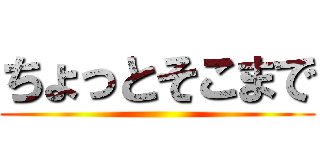 ちょっとそこまで ()