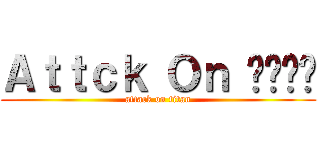 Ａｔｔｃｋ Ｏｎ กากๆ (attack on titan)