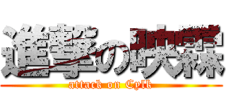 進撃の映霖 (attack on Cylk)