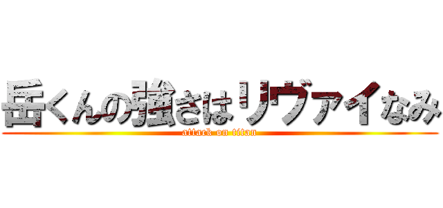 岳くんの強さはリヴァイなみ (attack on titan)