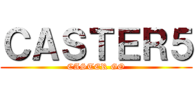 ＣＡＳＴＥＲ５ (CASTER GO)