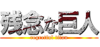 残念な巨人 (regretful titan)