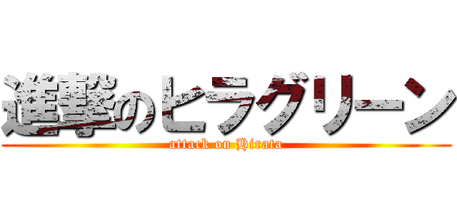 進撃のヒラグリーン (attack on Hirata)