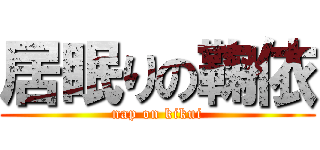 居眠りの鞠依 (nap on kikui)