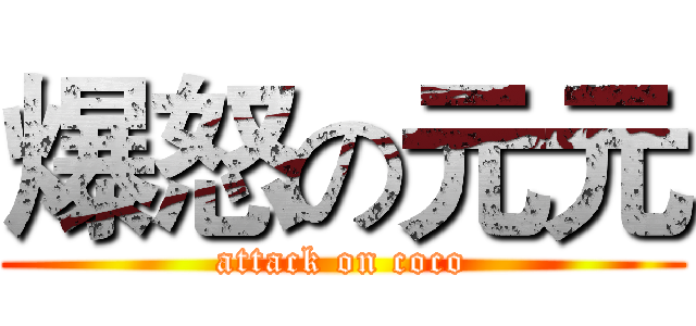 爆怒の元元 (attack on coco)