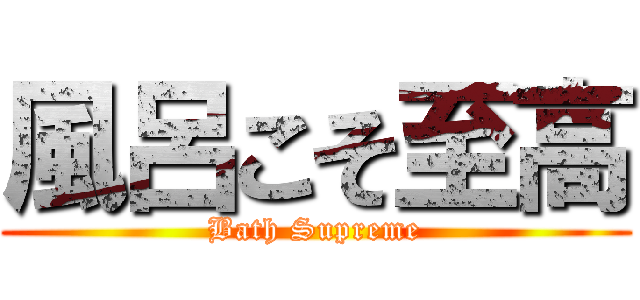 風呂こそ至高 (Bath Supreme)