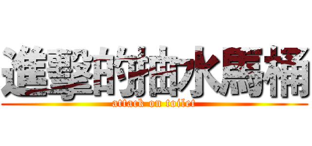 進擊的抽水馬桶 (attack on toilet)