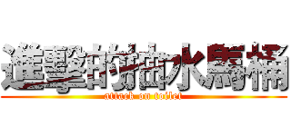 進擊的抽水馬桶 (attack on toilet)