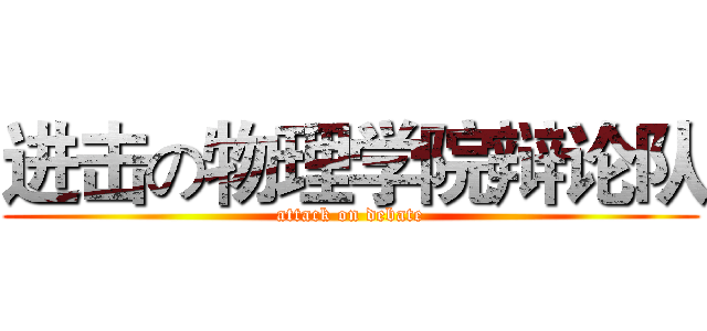 进击の物理学院辩论队 (attack on debate)