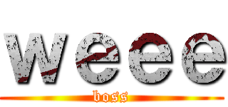 ｗｅｅｅ (boss)