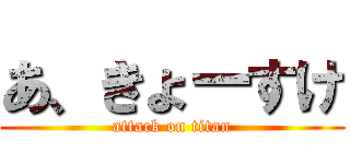 あ、きょーすけ (attack on titan)