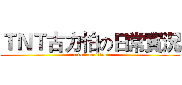 ＴＮＴ古力怕の日常實況 (attack on titan)