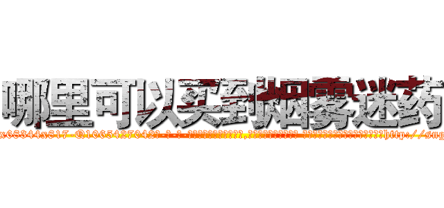 哪里可以买到烟雾迷药 (哪里可以买到烟雾迷药【电-话151x68344x817-Q1065427042元-吉-药-业】我们做的是长期生意,靠的是老客户长期支持 哪里可以买到烟雾迷药在发表了一篇http://sngk.net/vKnIXR

参考消息网我们做的是长期生意,靠的是老客户长期支持也许我们早该意识到，就连鲍勃·霍斯金斯（金球奖戏剧类电影男主角 
)