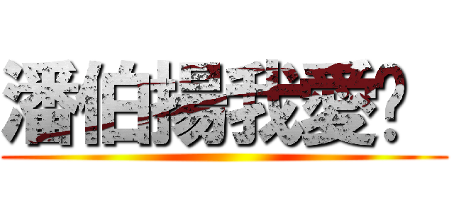 潘伯揚我愛你  ()