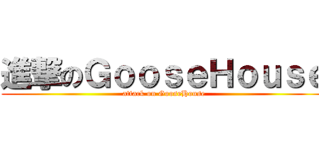 進撃のＧｏｏｓｅＨｏｕｓｅ (attack on GooseHouse)