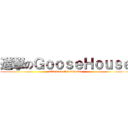 進撃のＧｏｏｓｅＨｏｕｓｅ (attack on GooseHouse)