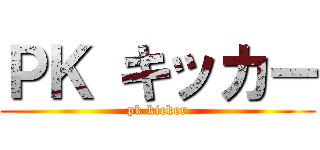 ＰＫ キッカー (pk kicker)