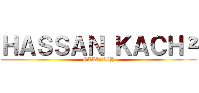 ＨＡＳＳＡＮ ＫＡＣＨ² (OTAK'ECH)