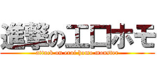 進撃の工口ホモ (attack on eroi homo monster)