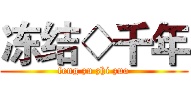 冻结◇千年 (feng zu zhi zuo)