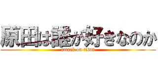 原田は誰が好きなのか (attack on titan)