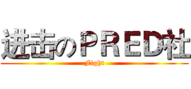 进击のＰＲＥＤ社 (Fight)