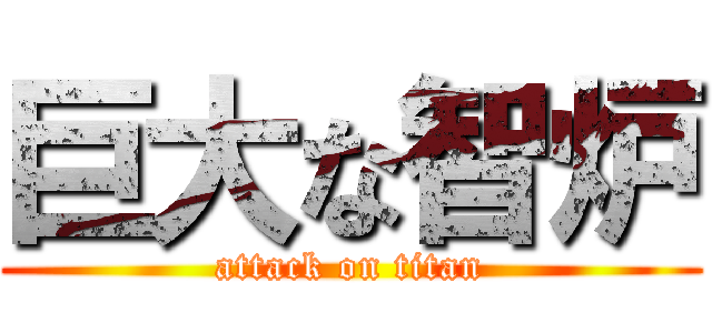 巨大な智炉 (attack on titan)