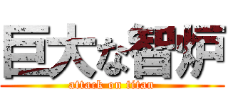 巨大な智炉 (attack on titan)