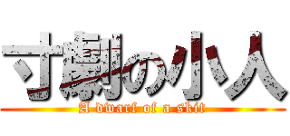 寸劇の小人 (A dwarf of a skit)