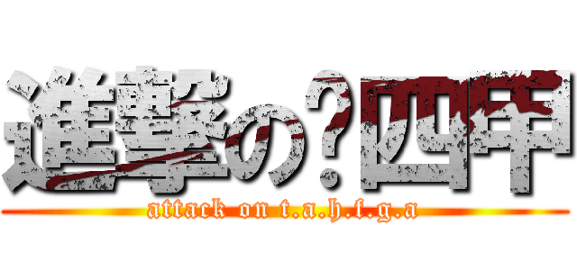 進撃の观四甲 (attack on t.a.h.f.g.a)