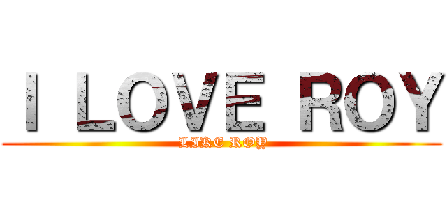 Ｉ ＬＯＶＥ ＲＯＹ ( LIKE ROY)