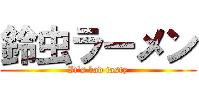 鈴虫ラーメン (It\'s bad tasty)