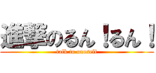 進撃のるん！るん！ (talk to oneself)