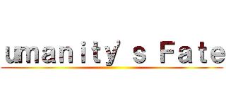 ｕｍａｎｉｔｙ'ｓ Ｆａｔｅ ()