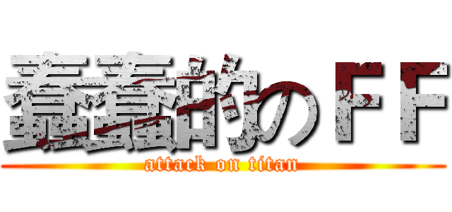 蠢蠢的のＦＦ (attack on titan)