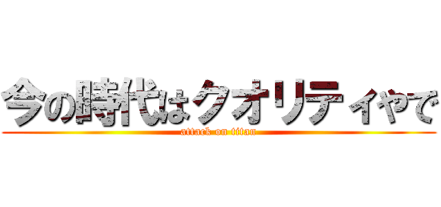 今の時代はクオリティやで (attack on titan)