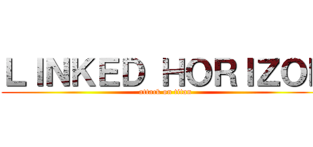 ＬＩＮＫＥＤ ＨＯＲＩＺＯＮ (attack on titan)