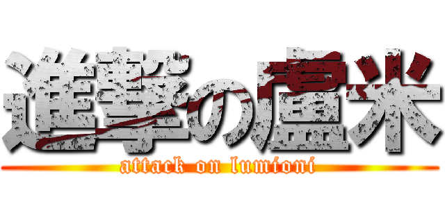進撃の盧米 (attack on lumioni)