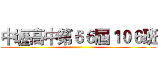 中壢高中第６６屆１０６班 ()