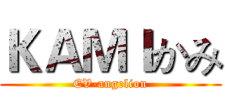 ＫＡＭＩかみ (EV-angelion)