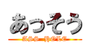 あっそう (ASS  HOLE)