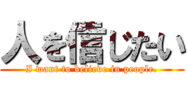 人を信じたい (I want to believe in people.)