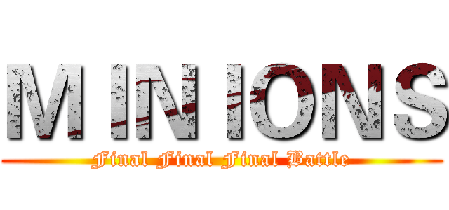 ＭＩＮＩＯＮＳ (Final Final Final Battle)