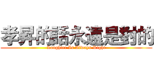 孝昇的話永遠是對的 (Laughter Is Always Right)