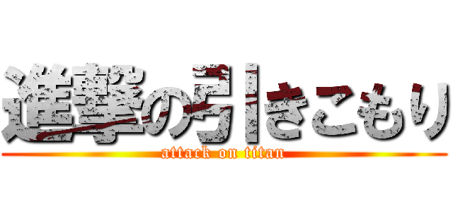 進撃の引きこもり (attack on titan)