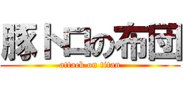 豚トロの布団 (attack on titan)