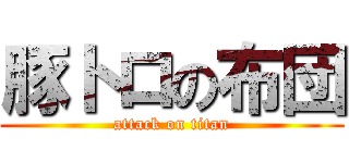 豚トロの布団 (attack on titan)